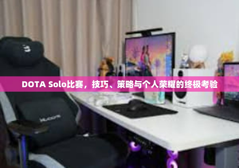 DOTA Solo比赛，技巧、策略与个人荣耀的终极考验