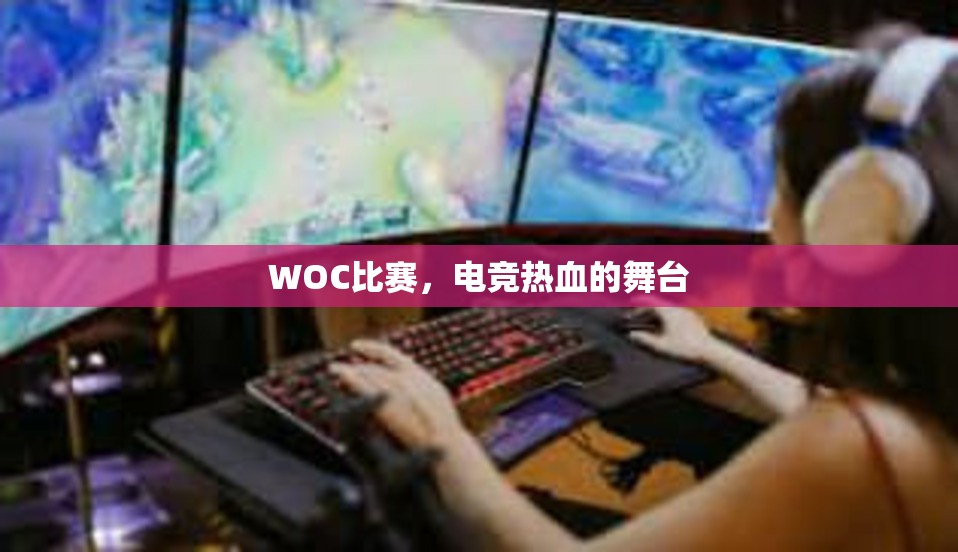 WOC比赛，电竞热血的舞台