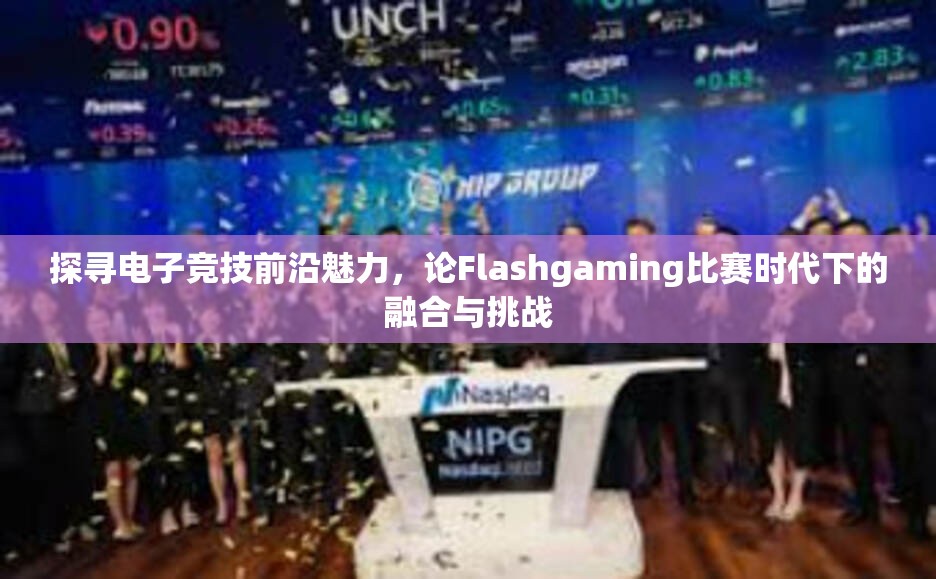 探寻电子竞技前沿魅力，论Flashgaming比赛时代下的融合与挑战