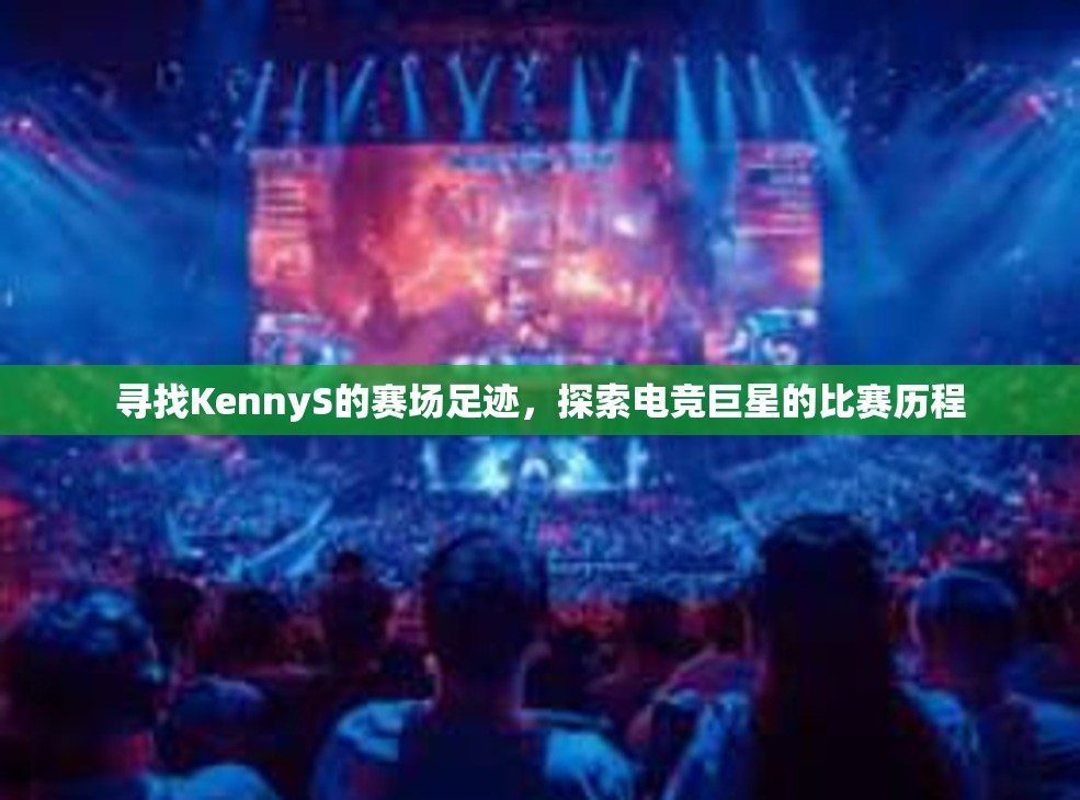 寻找KennyS的赛场足迹，探索电竞巨星的比赛历程